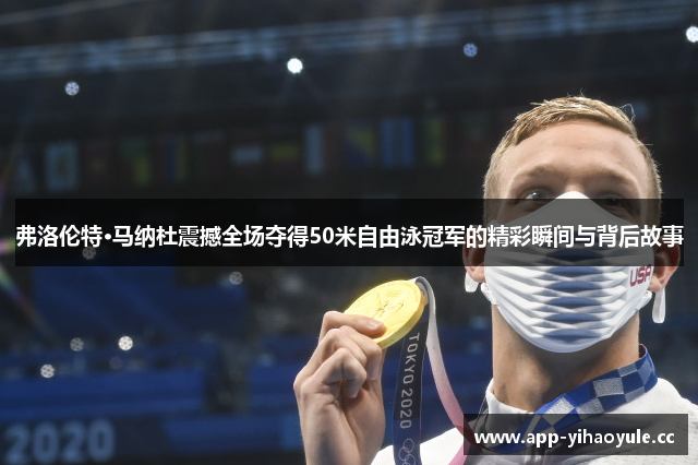 弗洛伦特·马纳杜震撼全场夺得50米自由泳冠军的精彩瞬间与背后故事 弗洛伦特·马纳杜震撼全场夺得50米自由泳冠军的精彩瞬间与背后故事