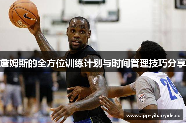 詹姆斯的全方位训练计划与时间管理技巧分享 詹姆斯的全方位训练计划与时间管理技巧分享