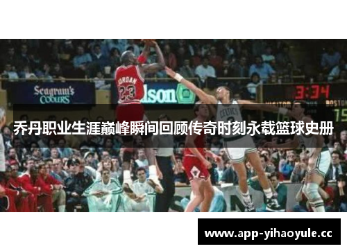 乔丹职业生涯巅峰瞬间回顾传奇时刻永载篮球史册 乔丹职业生涯巅峰瞬间回顾传奇时刻永载篮球史册