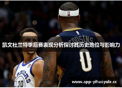 凯文杜兰特季后赛表现分析探讨其历史地位与影响力