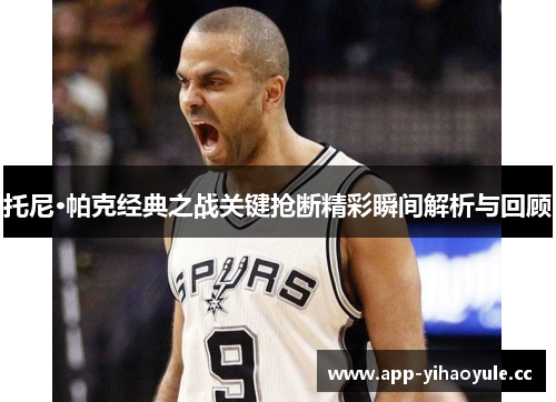 托尼·帕克经典之战关键抢断精彩瞬间解析与回顾 托尼·帕克经典之战关键抢断精彩瞬间解析与回顾