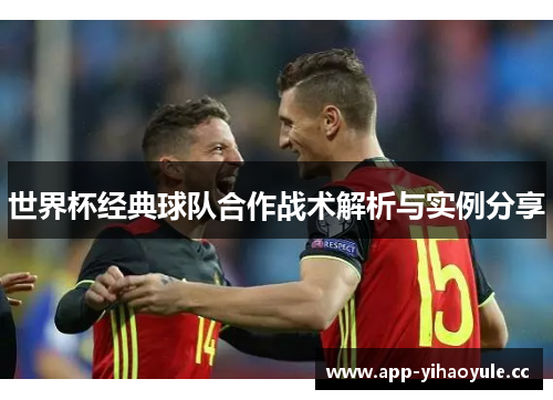 世界杯经典球队合作战术解析与实例分享 世界杯经典球队合作战术解析与实例分享