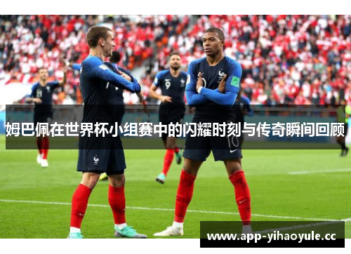 姆巴佩在世界杯小组赛中的闪耀时刻与传奇瞬间回顾 姆巴佩在世界杯小组赛中的闪耀时刻与传奇瞬间回顾