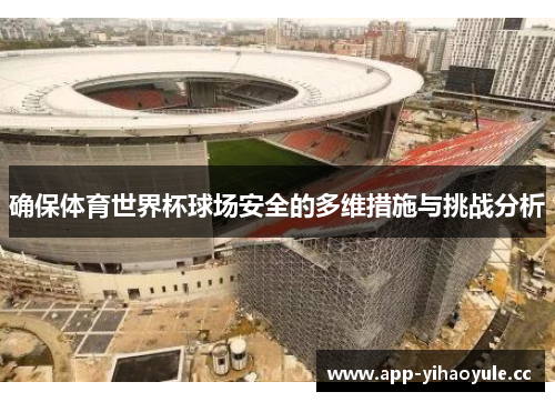 确保体育世界杯球场安全的多维措施与挑战分析 确保体育世界杯球场安全的多维措施与挑战分析