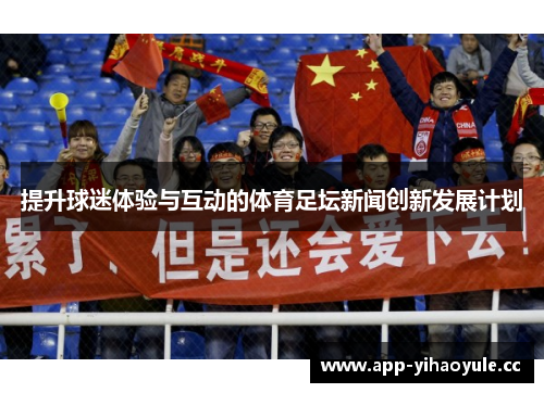 提升球迷体验与互动的体育足坛新闻创新发展计划 提升球迷体验与互动的体育足坛新闻创新发展计划