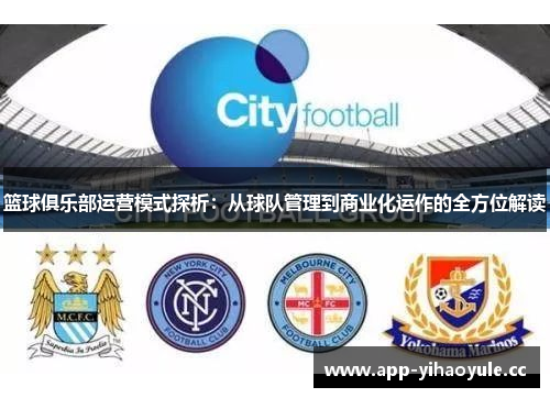 篮球俱乐部运营模式探析:从球队管理到商业化运作的全方位解读 篮球俱乐部运营模式探析:从球队管理到商业化运作的全方位解读