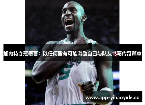 加内特夺冠感言:以任何皆有可能激励自己与队友书写传奇篇章 加内特夺冠感言:以任何皆有可能激励自己与队友书写传奇篇章