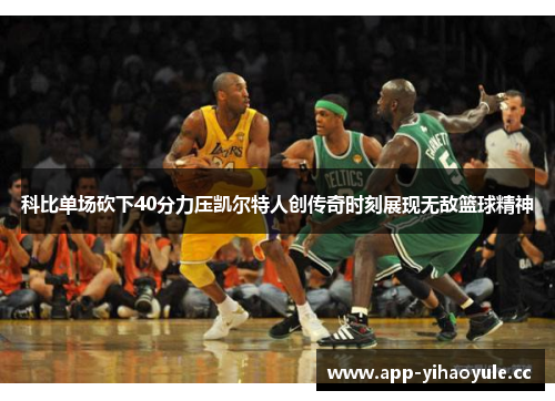 科比单场砍下40分力压凯尔特人创传奇时刻展现无敌篮球精神 科比单场砍下40分力压凯尔特人创传奇时刻展现无敌篮球精神