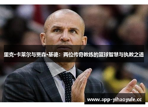 里克·卡莱尔与贾森·基德:两位传奇教练的篮球智慧与执教之道 里克·卡莱尔与贾森·基德:两位传奇教练的篮球智慧与执教之道