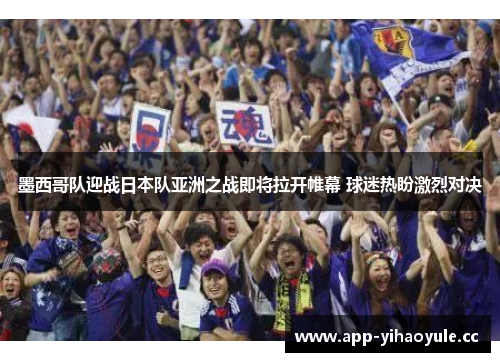 墨西哥队迎战日本队亚洲之战即将拉开帷幕 球迷热盼激烈对决 墨西哥队迎战日本队亚洲之战即将拉开帷幕 球迷热盼激烈对决