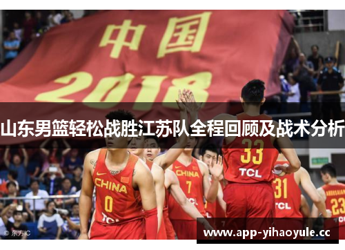 山东男篮轻松战胜江苏队全程回顾及战术分析