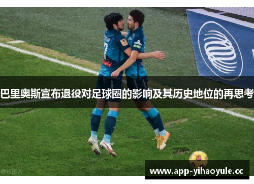 巴里奥斯宣布退役对足球圈的影响及其历史地位的再思考 巴里奥斯宣布退役对足球圈的影响及其历史地位的再思考
