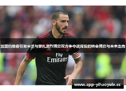 加盟约维奇引发米兰与蒙扎激烈博弈双方争夺战背后的转会博弈与未来走向 加盟约维奇引发米兰与蒙扎激烈博弈双方争夺战背后的转会博弈与未来走向