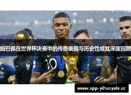 姆巴佩在世界杯决赛中的传奇表现与历史性成就深度回顾 姆巴佩在世界杯决赛中的传奇表现与历史性成就深度回顾