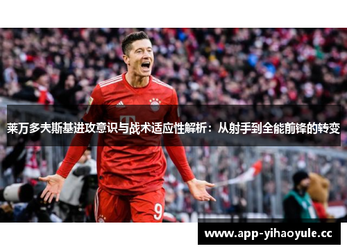 莱万多夫斯基进攻意识与战术适应性解析：从射手到全能前锋的转变