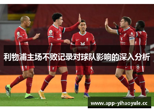 利物浦主场不败记录对球队影响的深入分析