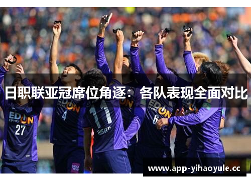 日职联亚冠席位角逐：各队表现全面对比