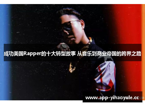 成功美国Rapper的十大转型故事 从音乐到商业帝国的跨界之路 成功美国Rapper的十大转型故事 从音乐到商业帝国的跨界之路
