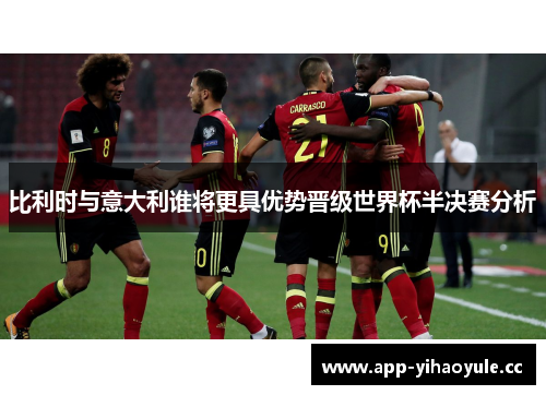 比利时与意大利谁将更具优势晋级世界杯半决赛分析 比利时与意大利谁将更具优势晋级世界杯半决赛分析