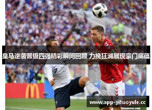 皇马逆袭晋级四强精彩瞬间回顾 力挽狂澜展现豪门底蕴