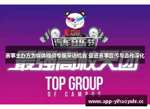 赛事主办方为媒体提供专属采访机会 促进赛事宣传与合作深化 赛事主办方为媒体提供专属采访机会 促进赛事宣传与合作深化