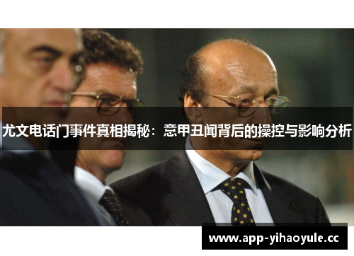 尤文电话门事件真相揭秘:意甲丑闻背后的操控与影响分析 尤文电话门事件真相揭秘:意甲丑闻背后的操控与影响分析