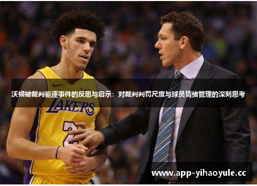 沃顿被裁判驱逐事件的反思与启示：对裁判判罚尺度与球员情绪管理的深刻思考