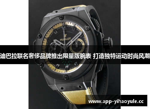 迪巴拉联名奢侈品牌推出限量版腕表 打造独特运动时尚风潮 迪巴拉联名奢侈品牌推出限量版腕表 打造独特运动时尚风潮