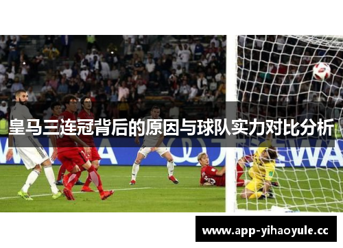 皇马三连冠背后的原因与球队实力对比分析