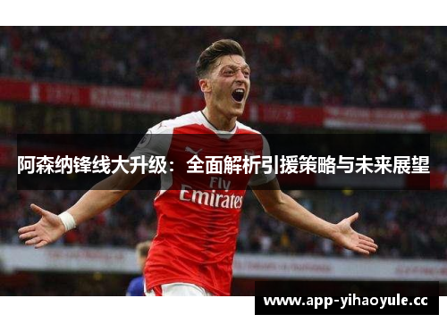 阿森纳锋线大升级:全面解析引援策略与未来展望 阿森纳锋线大升级:全面解析引援策略与未来展望