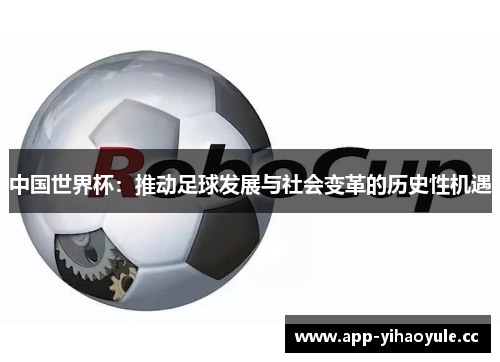 中国世界杯：推动足球发展与社会变革的历史性机遇