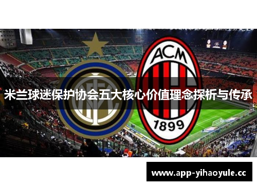 米兰球迷保护协会五大核心价值理念探析与传承 米兰球迷保护协会五大核心价值理念探析与传承