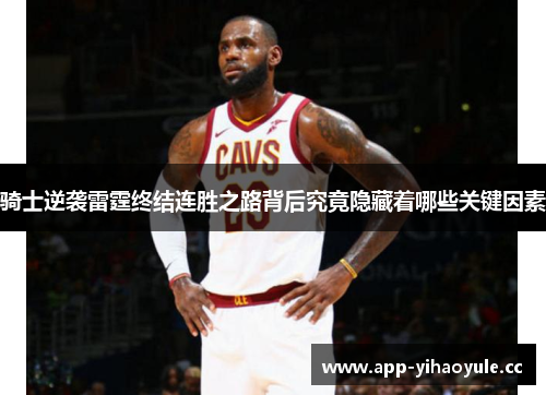 骑士逆袭雷霆终结连胜之路背后究竟隐藏着哪些关键因素