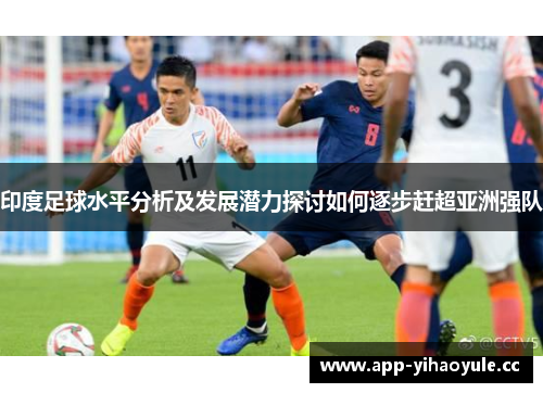 印度足球水平分析及发展潜力探讨如何逐步赶超亚洲强队 印度足球水平分析及发展潜力探讨如何逐步赶超亚洲强队