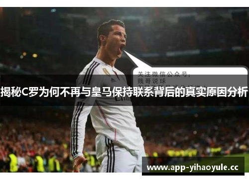 揭秘C罗为何不再与皇马保持联系背后的真实原因分析