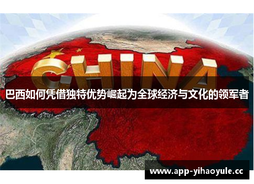 巴西如何凭借独特优势崛起为全球经济与文化的领军者