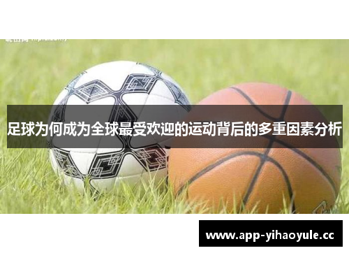 足球为何成为全球最受欢迎的运动背后的多重因素分析