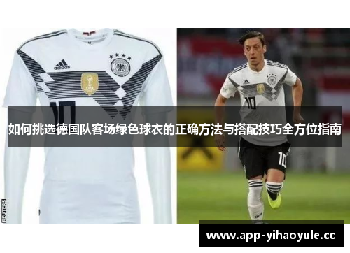 如何挑选德国队客场绿色球衣的正确方法与搭配技巧全方位指南 如何挑选德国队客场绿色球衣的正确方法与搭配技巧全方位指南