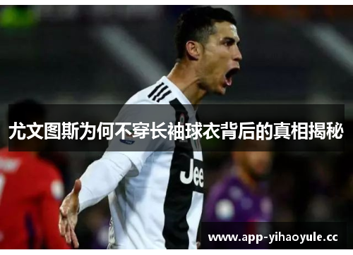 尤文图斯为何不穿长袖球衣背后的真相揭秘