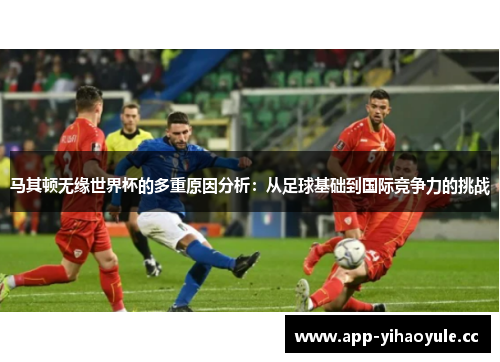 马其顿无缘世界杯的多重原因分析:从足球基础到国际竞争力的挑战 马其顿无缘世界杯的多重原因分析:从足球基础到国际竞争力的挑战