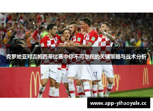 克罗地亚对吉姆西蒂比赛中你不可忽视的关键策略与战术分析 克罗地亚对吉姆西蒂比赛中你不可忽视的关键策略与战术分析