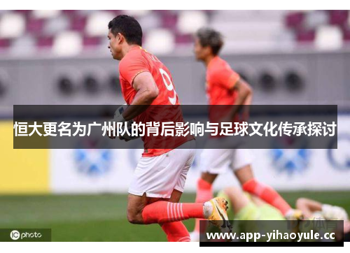 恒大更名为广州队的背后影响与足球文化传承探讨 恒大更名为广州队的背后影响与足球文化传承探讨