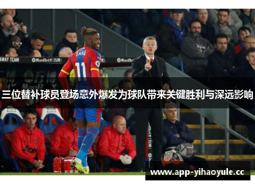 三位替补球员登场意外爆发为球队带来关键胜利与深远影响