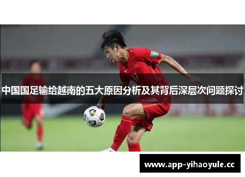 中国国足输给越南的五大原因分析及其背后深层次问题探讨