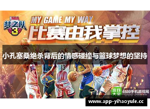 小孔塞桑绝杀背后的情感碰撞与篮球梦想的坚持