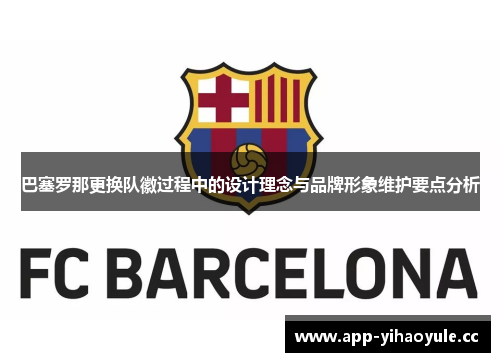 巴塞罗那更换队徽过程中的设计理念与品牌形象维护要点分析