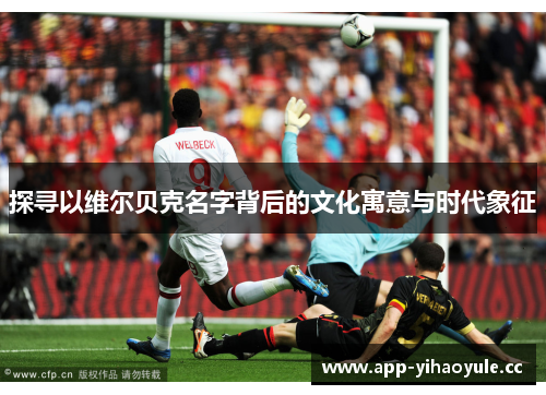 探寻以维尔贝克名字背后的文化寓意与时代象征