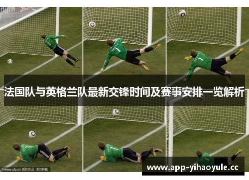 法国队与英格兰队最新交锋时间及赛事安排一览解析 法国队与英格兰队最新交锋时间及赛事安排一览解析