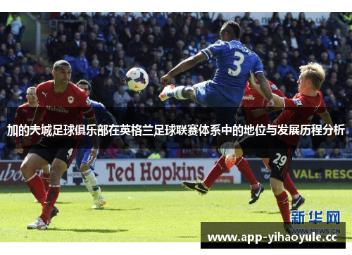 加的夫城足球俱乐部在英格兰足球联赛体系中的地位与发展历程分析 加的夫城足球俱乐部在英格兰足球联赛体系中的地位与发展历程分析