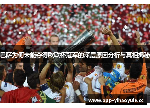 巴萨为何未能夺得欧联杯冠军的深层原因分析与真相揭秘